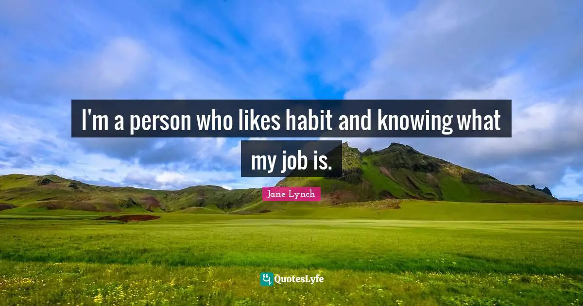 Jane Lynch Quotes: "I'm a person who likes habit and knowing what my job is."