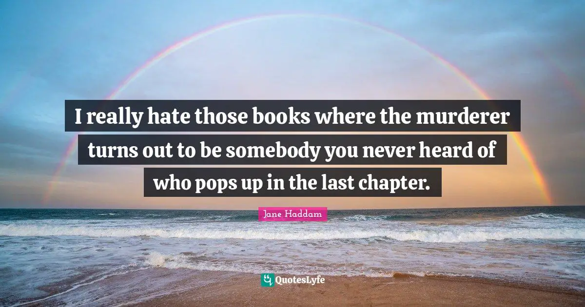 I really hate those books where the murderer turns out to be somebody you never heard of who pops up in the last chapter.