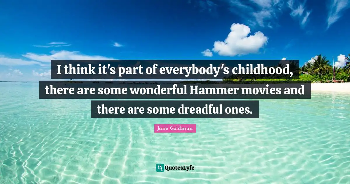 I think it's part of everybody's childhood, there are some wonderful Hammer movies and there are some dreadful ones.