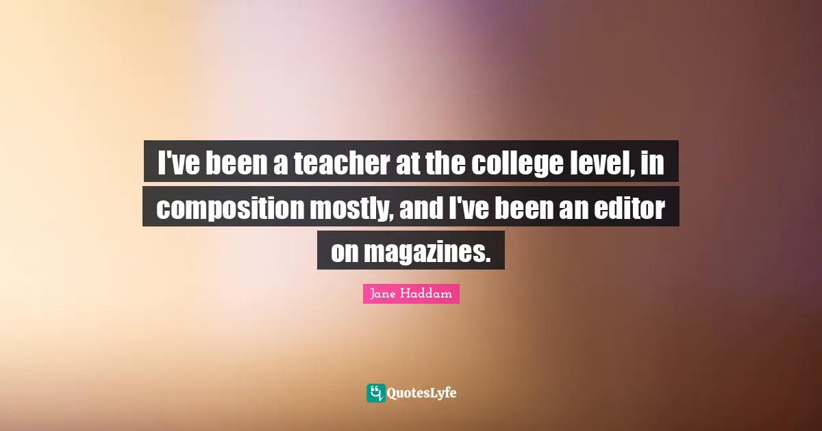 I've been a teacher at the college level, in composition mostly, and I've been an editor on magazines.