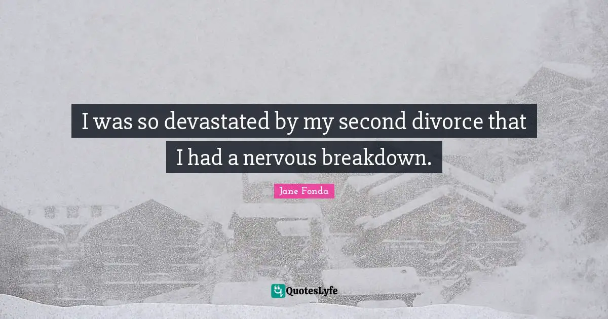Jane Fonda Quotes: "I was so devastated by my second divorce that I had a nervous breakdown."