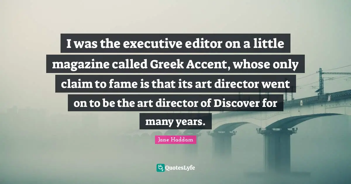I was the executive editor on a little magazine called Greek Accent, whose only claim to fame is that its art director went on to be the art director of Discover for many years.