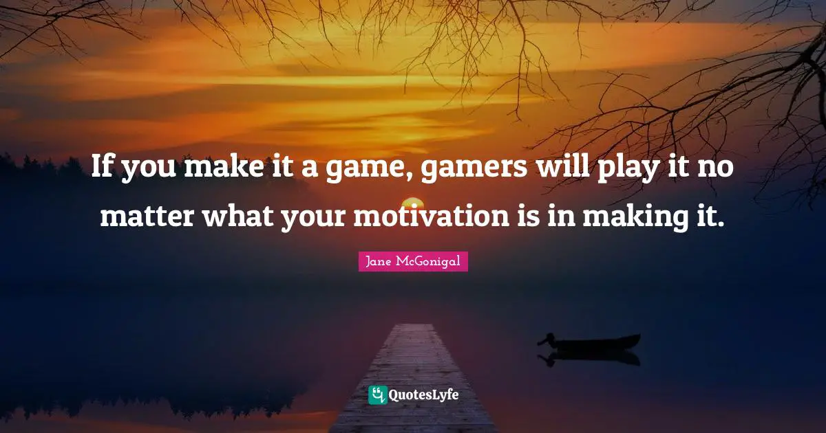 If you make it a game, gamers will play it no matter what your motivation is in making it.