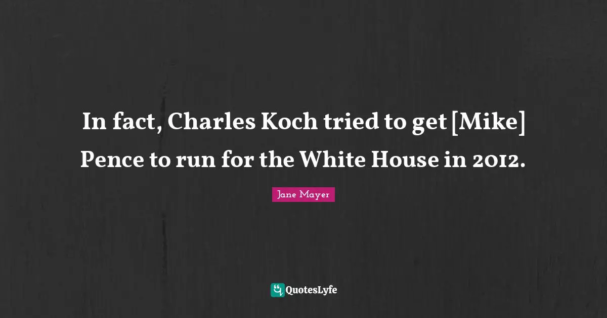 In fact, Charles Koch tried to get [Mike] Pence to run for the White House in 2012.