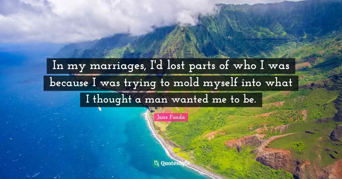 In my marriages, I'd lost parts of who I was because I was trying to mold myself into what I thought a man wanted me to be.