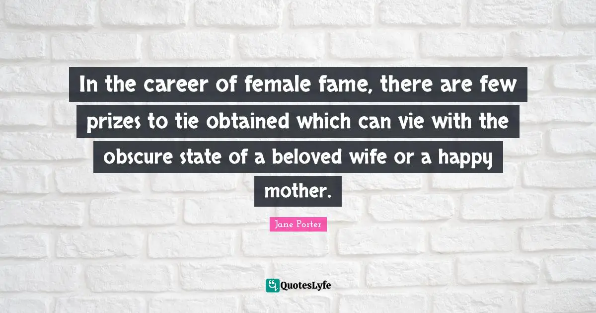 In the career of female fame, there are few prizes to tie obtained which can vie with the obscure state of a beloved wife or a happy mother.