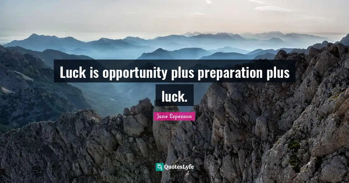 Luck is opportunity plus preparation plus luck.