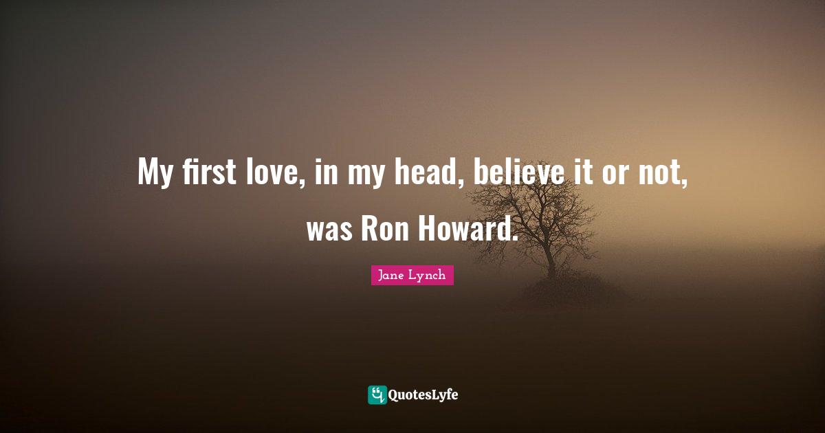 Jane Lynch Quotes: "My first love, in my head, believe it or not, was Ron Howard."