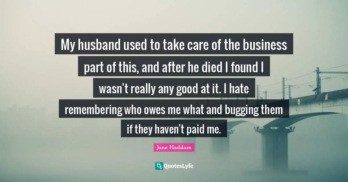 My husband used to take care of the business part of this, and after he died I found I wasn't really any good at it. I hate remembering who owes me what and bugging them if they haven't paid me.