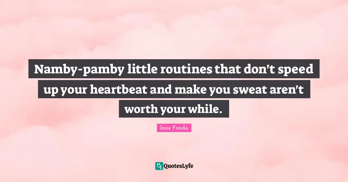 Namby-pamby little routines that don't speed up your heartbeat and make you sweat aren't worth your while.