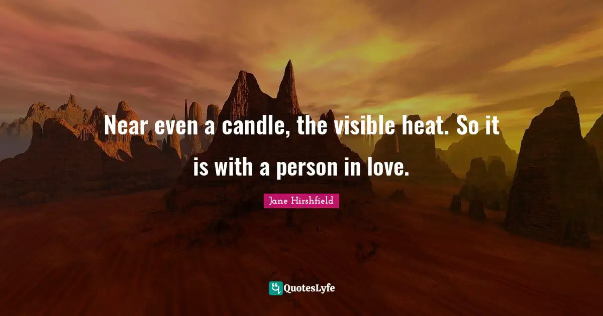 Near even a candle, the visible heat. So it is with a person in love.