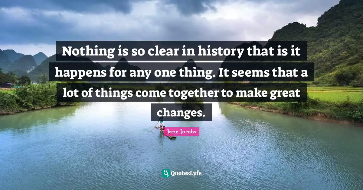 Nothing is so clear in history that is it happens for any one thing. It seems that a lot of things come together to make great changes.