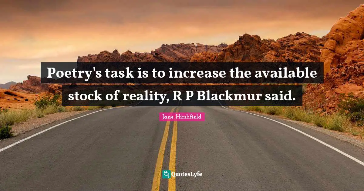 Poetry's task is to increase the available stock of reality, R P Blackmur said.