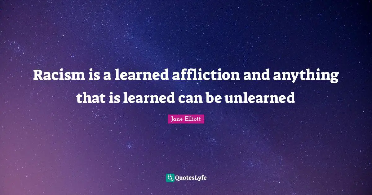 Racism Quotes: "Racism is a learned affliction and anything that is learned can be unlearned"