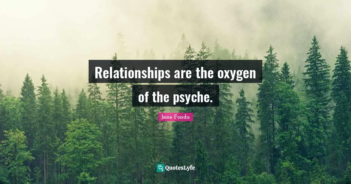 Jane Fonda Quotes: "Relationships are the oxygen of the psyche."