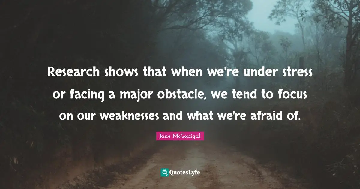 Research shows that when we're under stress or facing a major obstacle, we tend to focus on our weaknesses and what we're afraid of.