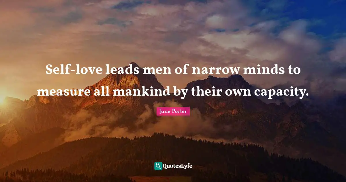 Self-love leads men of narrow minds to measure all mankind by their own capacity.