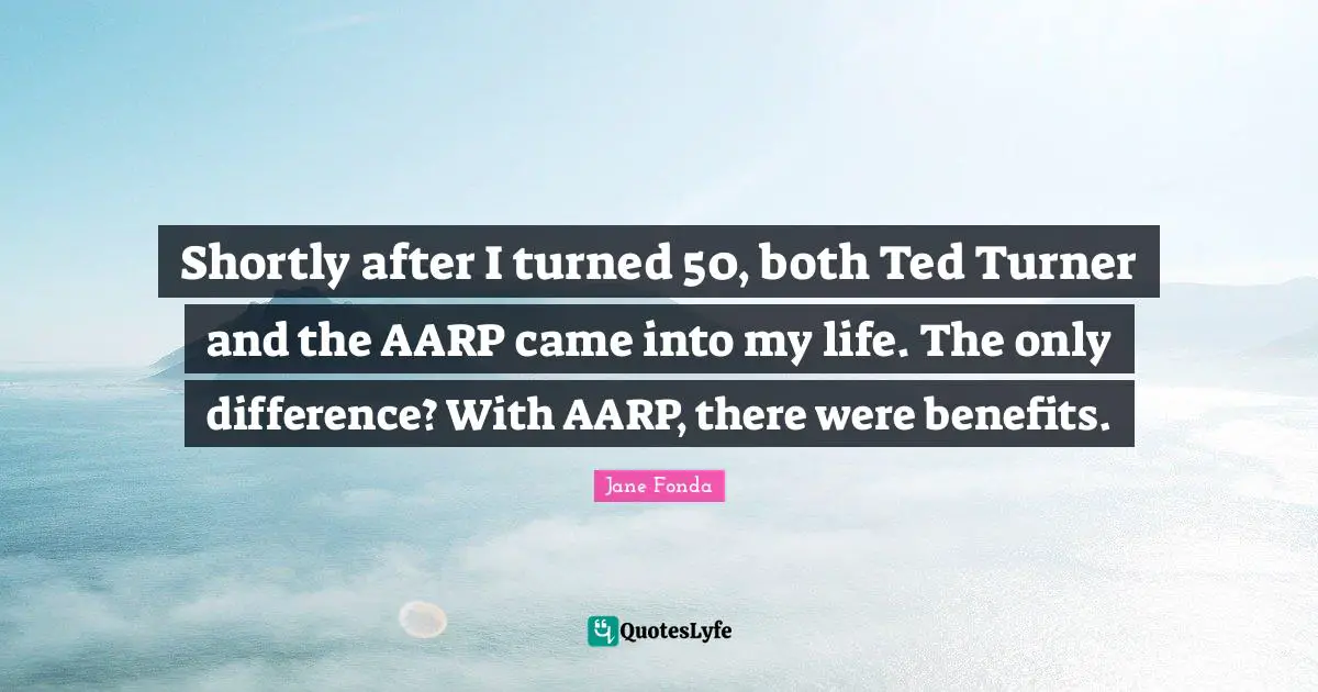 Shortly after I turned 50, both Ted Turner and the AARP came into my life. The only difference? With AARP, there were benefits.