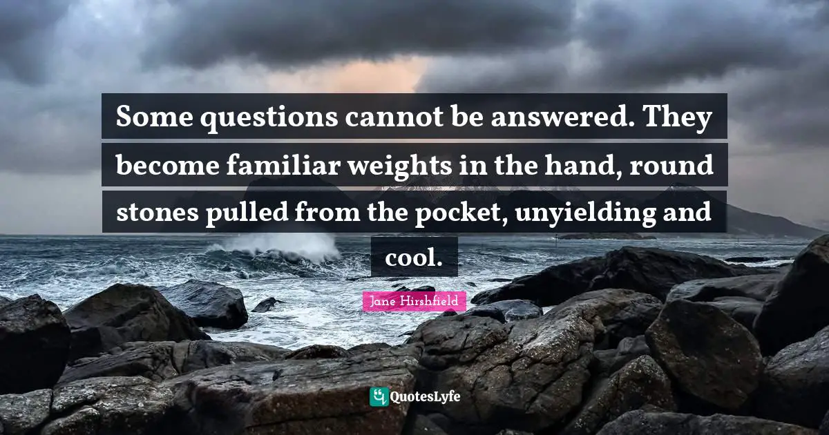 Some questions cannot be answered. They become familiar weights in the hand, round stones pulled from the pocket, unyielding and cool.