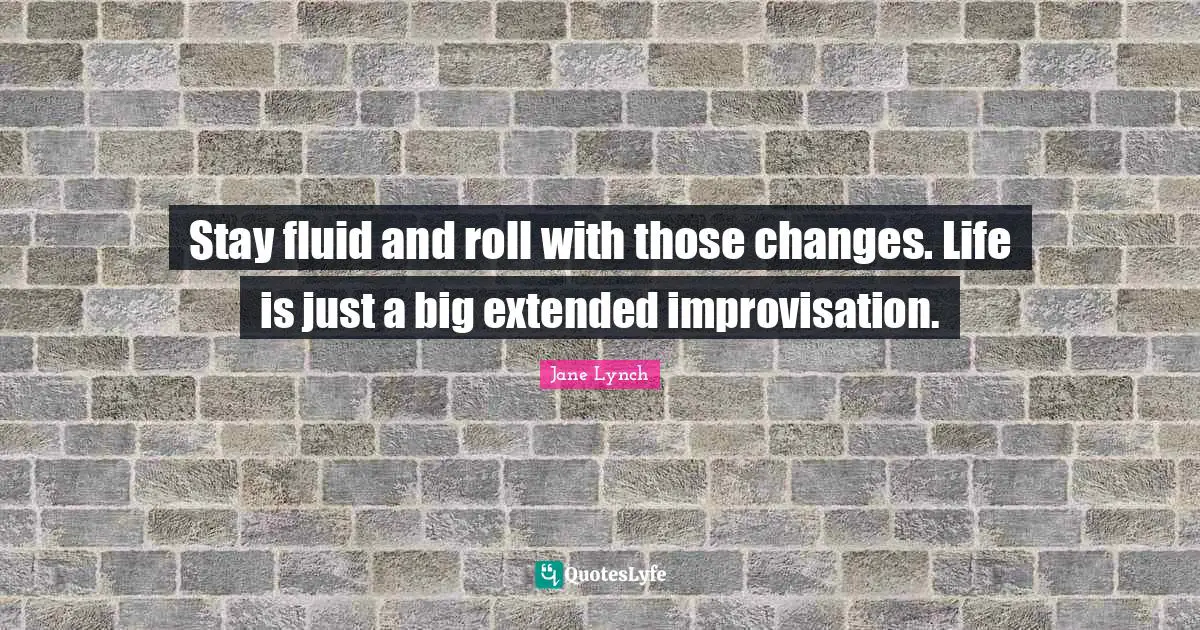 Jane Lynch Quotes: "Stay fluid and roll with those changes. Life is just a big extended improvisation."