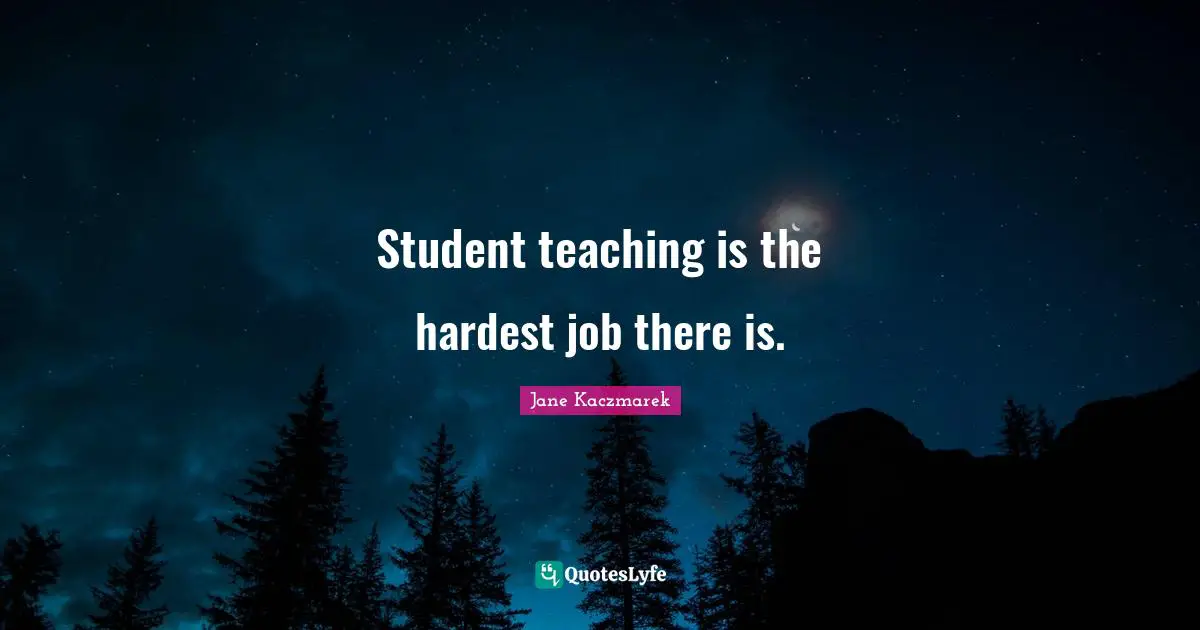 Student teaching is the hardest job there is.