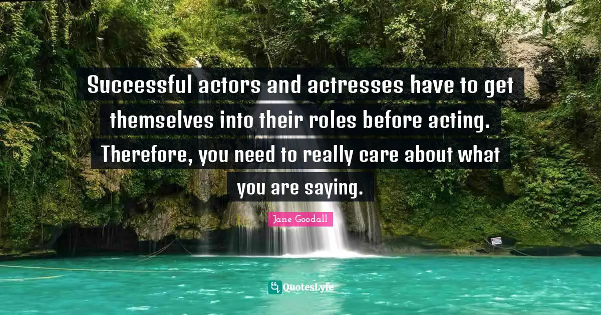 Successful actors and actresses have to get themselves into their roles before acting. Therefore, you need to really care about what you are saying.