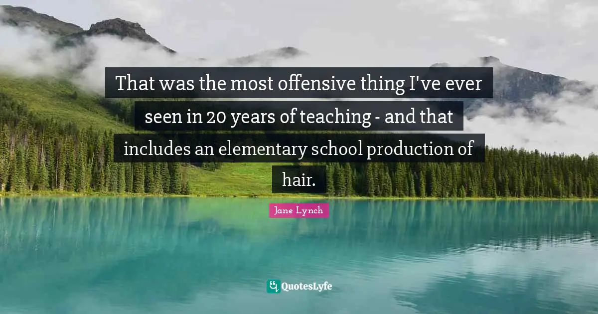 Jane Lynch Quotes: "That was the most offensive thing I've ever seen in 20 years of teaching - and that includes an elementary school production of hair."