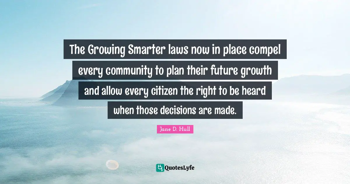 The Growing Smarter laws now in place compel every community to plan their future growth and allow every citizen the right to be heard when those decisions are made.