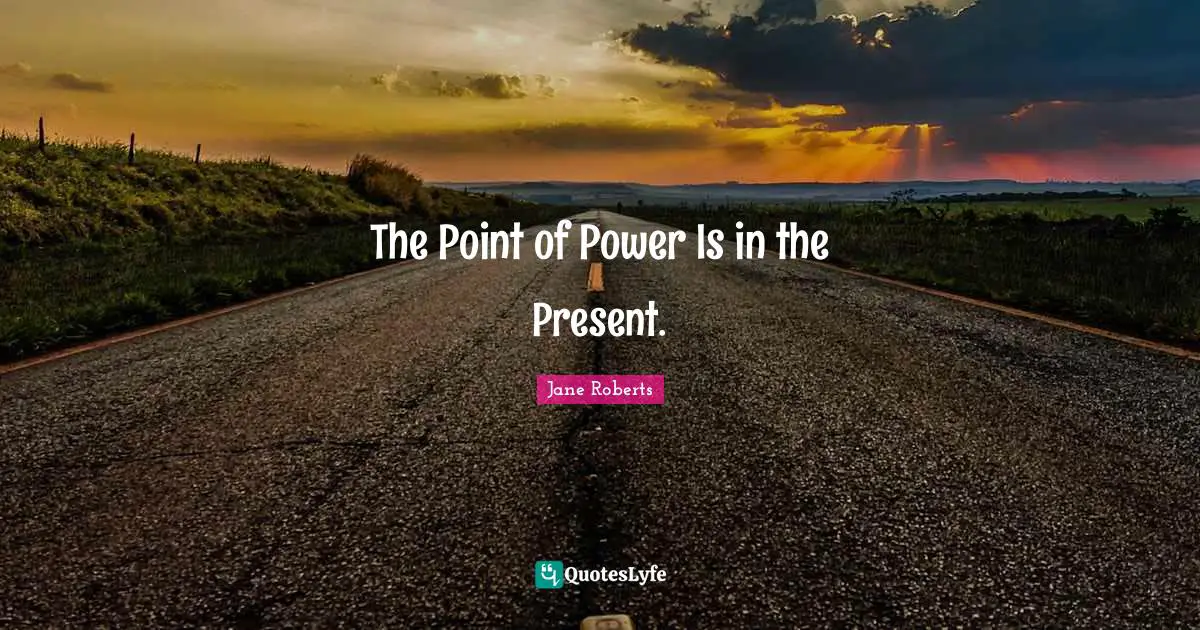 The Point of Power Is in the Present.