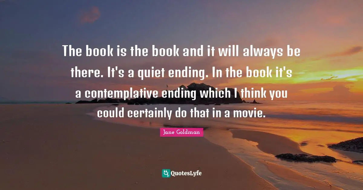 Jane Goldman Quotes: "The book is the book and it will always be there. It's a quiet ending. In the book it's a contemplative ending which I think you could certainly do that in a movie."