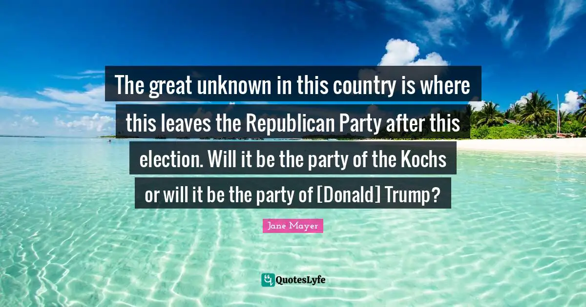 The great unknown in this country is where this leaves the Republican Party after this election. Will it be the party of the Kochs or will it be the party of [Donald] Trump?
