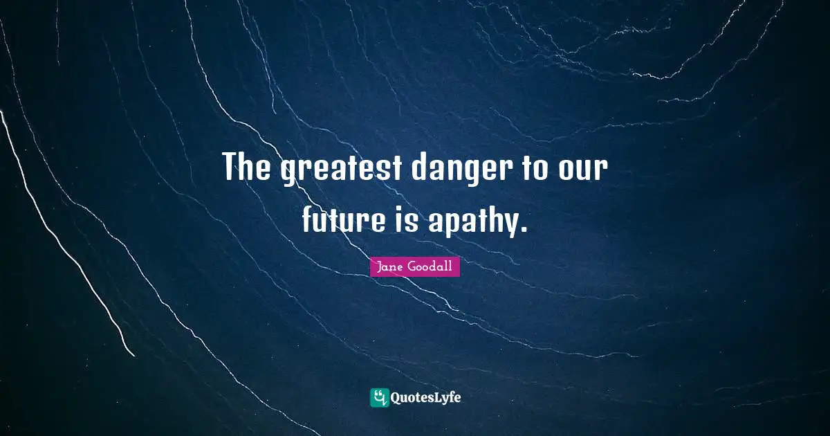 Our Future Quotes: "The greatest danger to our future is apathy."