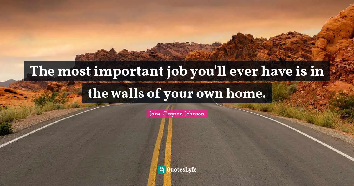The most important job you'll ever have is in the walls of your own home.