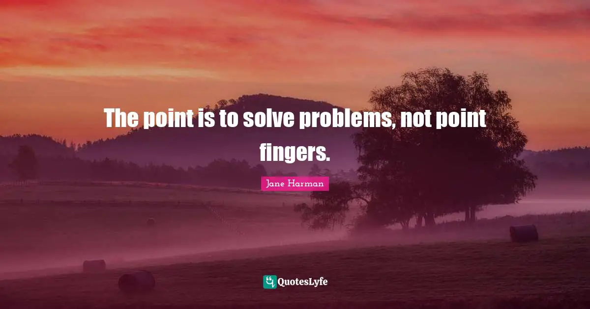 The point is to solve problems, not point fingers.