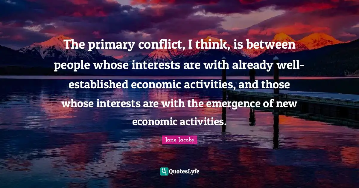 The primary conflict, I think, is between people whose interests are with already well-established economic activities, and those whose interests are with the emergence of new economic activities.