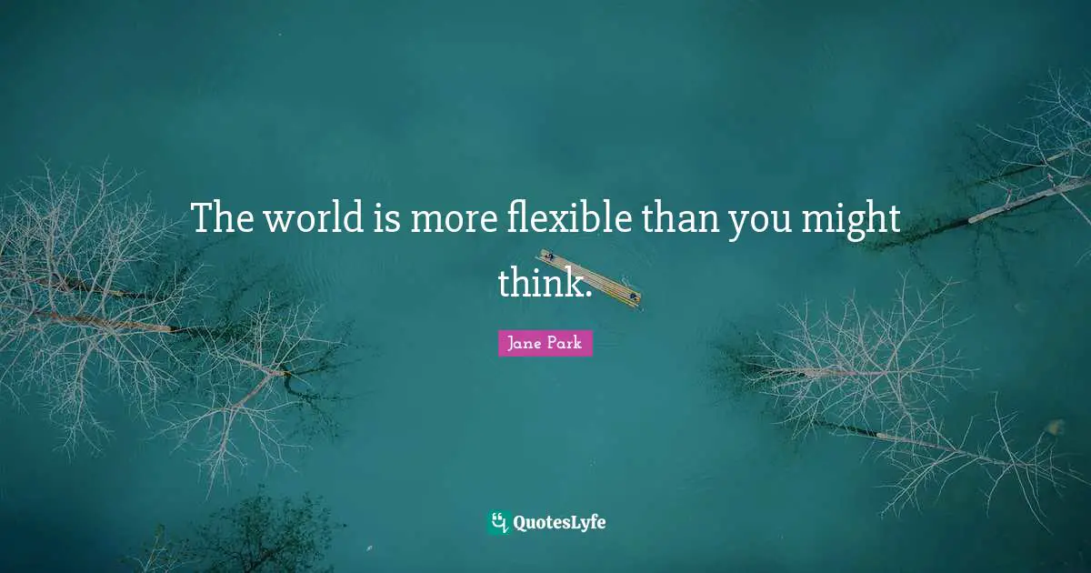 The world is more flexible than you might think.