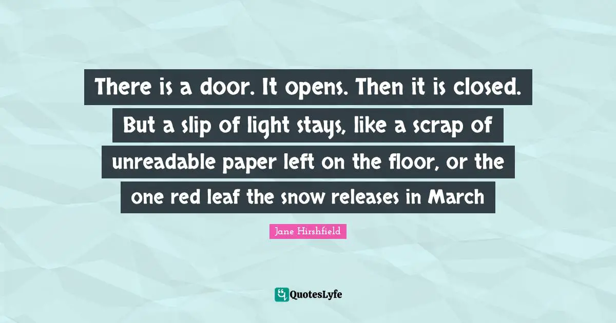 Scrap Quotes: "There is a door. It opens. Then it is closed. But a slip of light stays, like a scrap of unreadable paper left on the floor, or the one red leaf the snow releases in March"