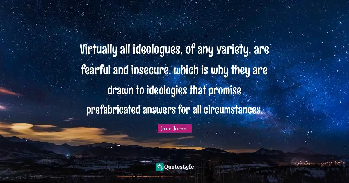 Insecure Quotes: "Virtually all ideologues, of any variety, are fearful and insecure, which is why they are drawn to ideologies that promise prefabricated answers for all circumstances."