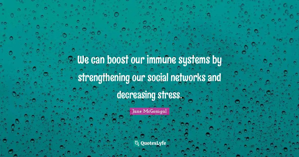 We can boost our immune systems by strengthening our social networks and decreasing stress.