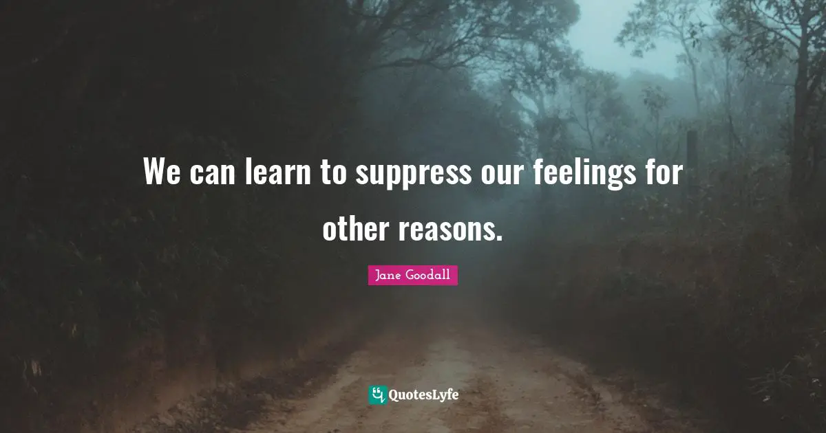 We can learn to suppress our feelings for other reasons.