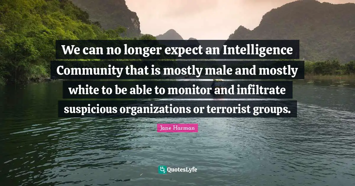 We can no longer expect an Intelligence Community that is mostly male and mostly white to be able to monitor and infiltrate suspicious organizations or terrorist groups.