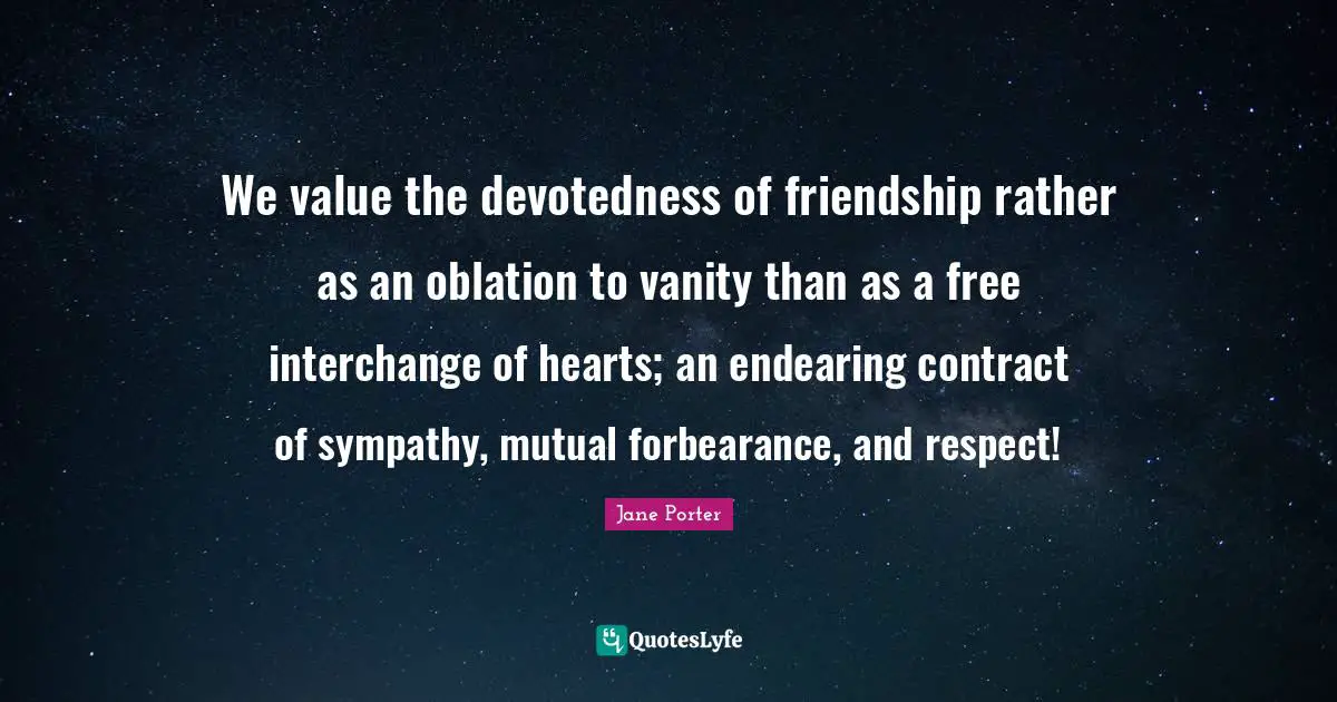 Interchange Quotes: "We value the devotedness of friendship rather as an oblation to vanity than as a free interchange of hearts; an endearing contract of sympathy, mutual forbearance, and respect!"