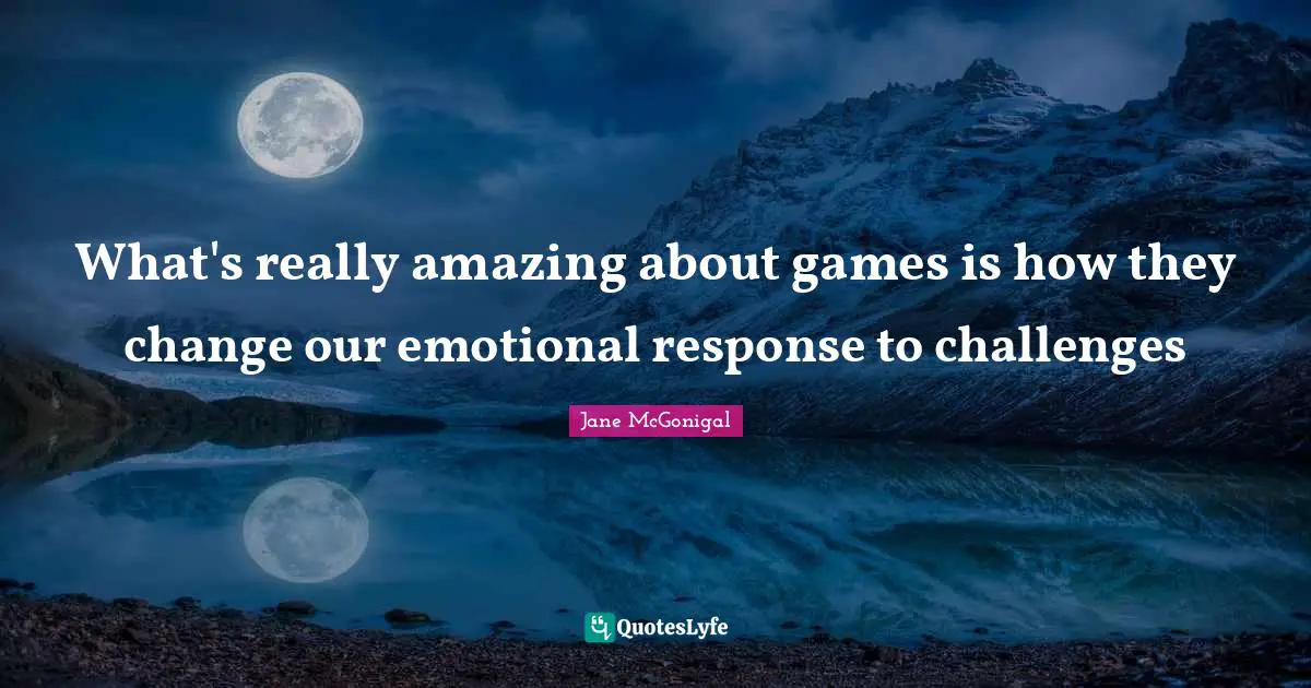 What's really amazing about games is how they change our emotional response to challenges
