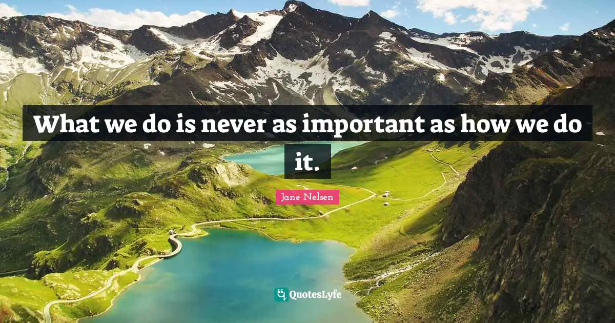 What we do is never as important as how we do it.