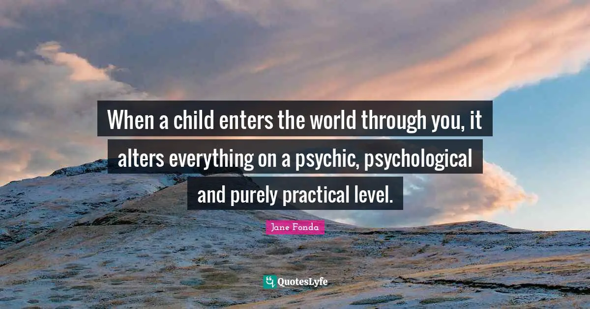 When a child enters the world through you, it alters everything on a psychic, psychological and purely practical level.
