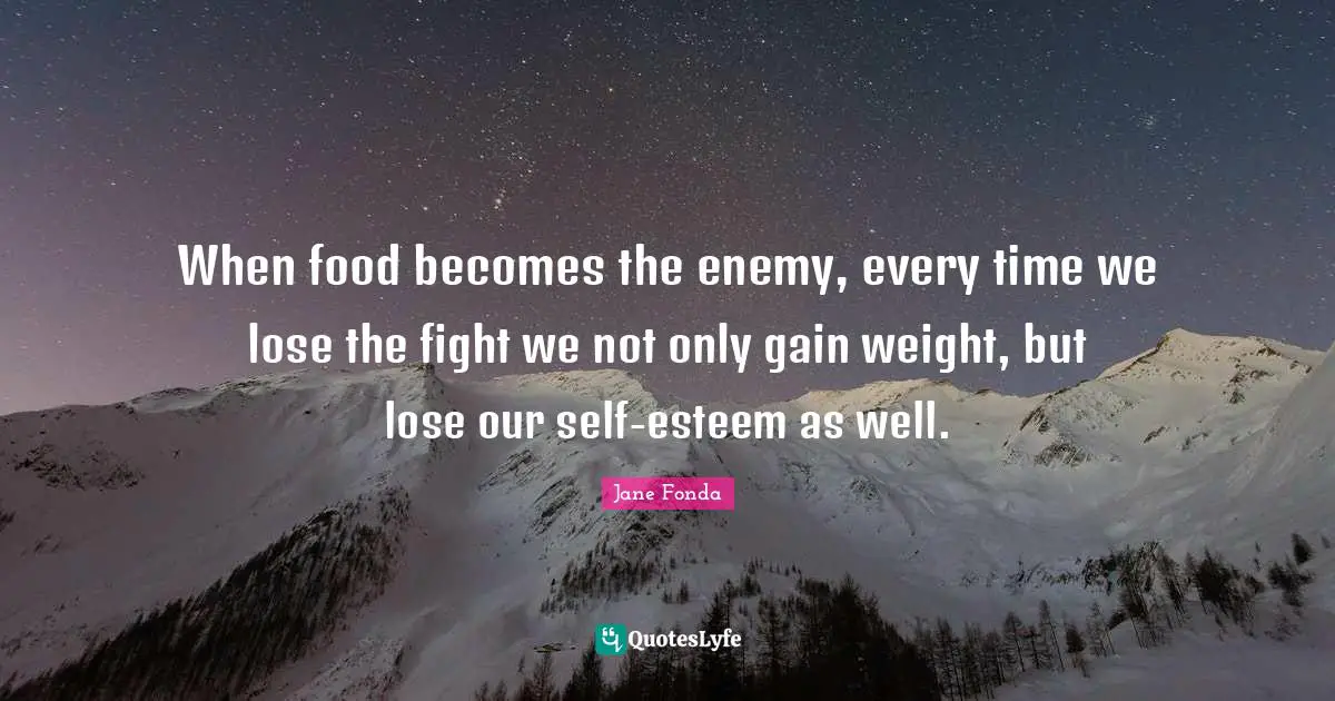 When food becomes the enemy, every time we lose the fight we not only gain weight, but lose our self-esteem as well.