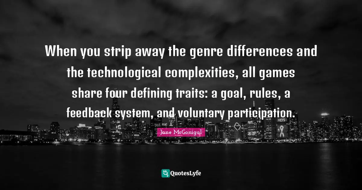 When you strip away the genre differences and the technological complexities, all games share four defining traits: a goal, rules, a feedback system, and voluntary participation.