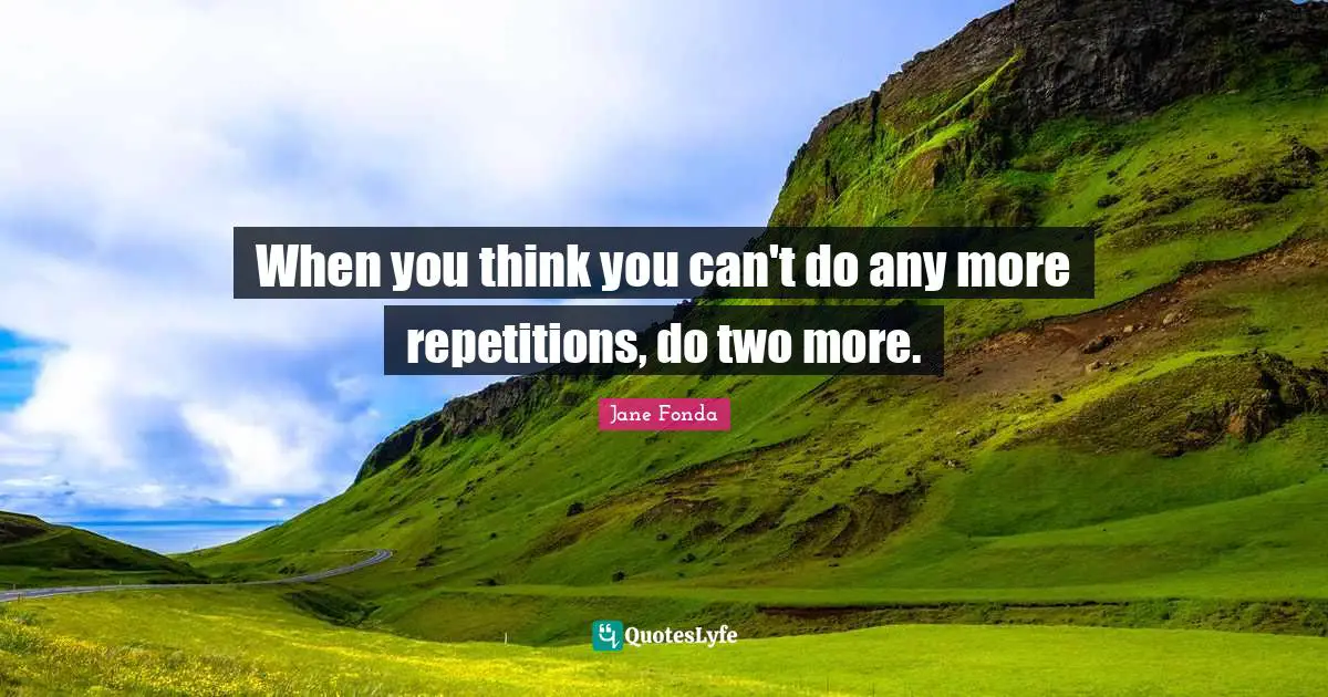 When you think you can't do any more repetitions, do two more.