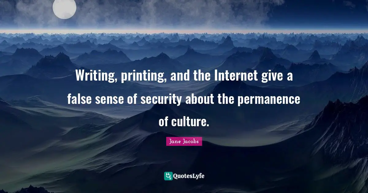 Permanence Quotes: "Writing, printing, and the Internet give a false sense of security about the permanence of culture."