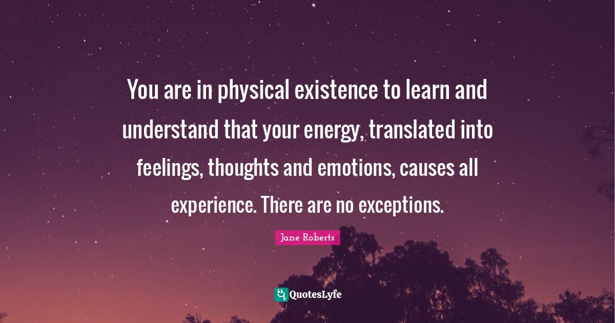 You are in physical existence to learn and understand that your energy